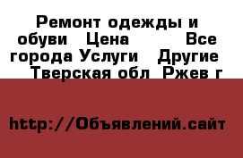 Ремонт одежды и обуви › Цена ­ 100 - Все города Услуги » Другие   . Тверская обл.,Ржев г.